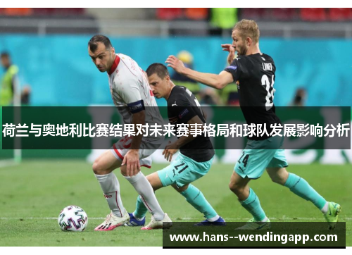 荷兰与奥地利比赛结果对未来赛事格局和球队发展影响分析