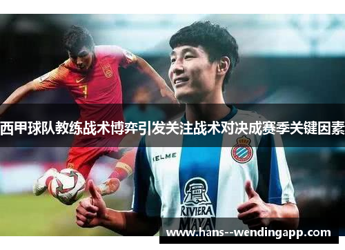西甲球队教练战术博弈引发关注战术对决成赛季关键因素