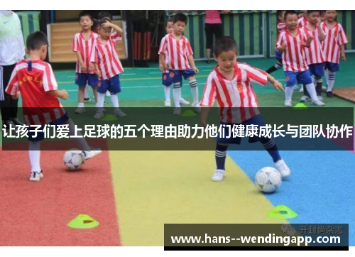 让孩子们爱上足球的五个理由助力他们健康成长与团队协作