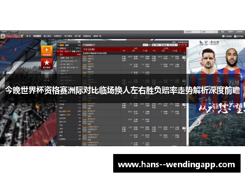 今晚世界杯资格赛洲际对比临场换人左右胜负赔率走势解析深度前瞻