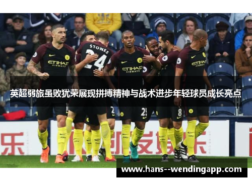 英超弱旅虽败犹荣展现拼搏精神与战术进步年轻球员成长亮点