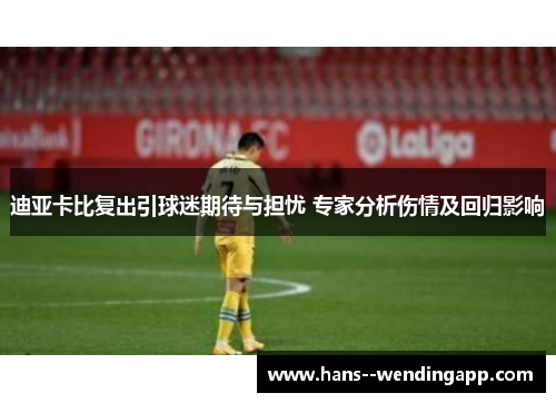 迪亚卡比复出引球迷期待与担忧 专家分析伤情及回归影响 迪亚卡比复出引球迷期待与担忧 专家分析伤情及回归影响