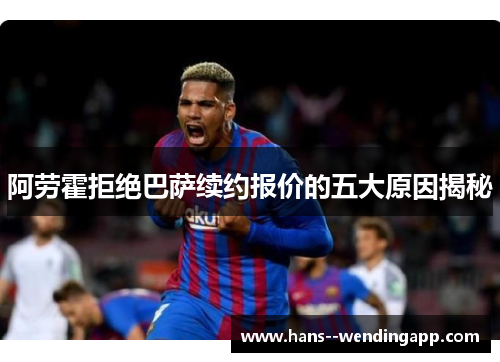 阿劳霍拒绝巴萨续约报价的五大原因揭秘