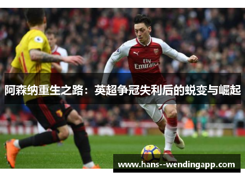 阿森纳重生之路：英超争冠失利后的蜕变与崛起