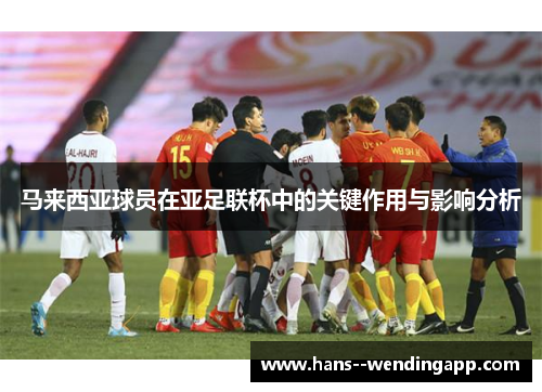 马来西亚球员在亚足联杯中的关键作用与影响分析