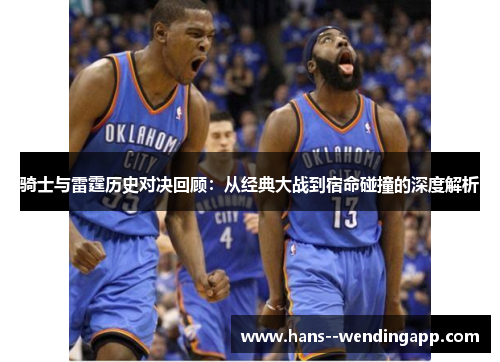 骑士与雷霆历史对决回顾：从经典大战到宿命碰撞的深度解析