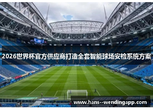 2026世界杯官方供应商打造全套智能球场安检系统方案 2026世界杯官方供应商打造全套智能球场安检系统方案