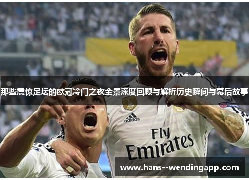 那些震惊足坛的欧冠冷门之夜全景深度回顾与解析历史瞬间与幕后故事