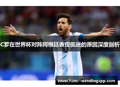 C罗在世界杯对阵阿根廷表现低迷的原因深度剖析