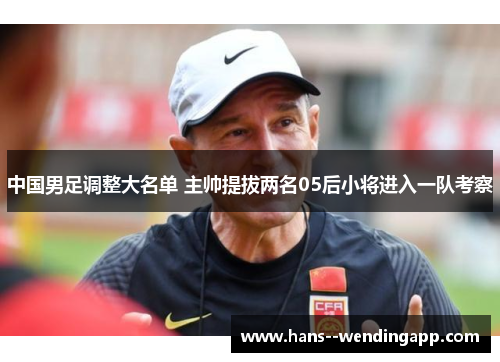 中国男足调整大名单 主帅提拔两名05后小将进入一队考察