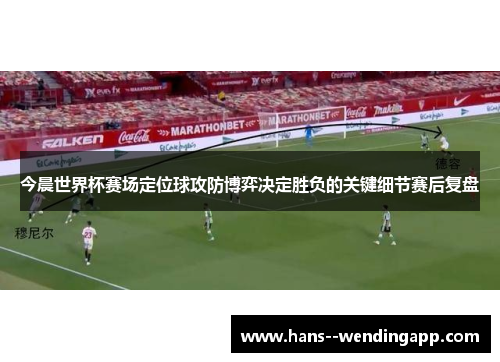 今晨世界杯赛场定位球攻防博弈决定胜负的关键细节赛后复盘 今晨世界杯赛场定位球攻防博弈决定胜负的关键细节赛后复盘