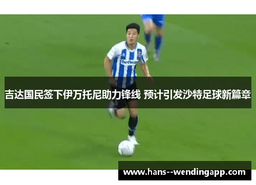 吉达国民签下伊万托尼助力锋线 预计引发沙特足球新篇章 吉达国民签下伊万托尼助力锋线 预计引发沙特足球新篇章