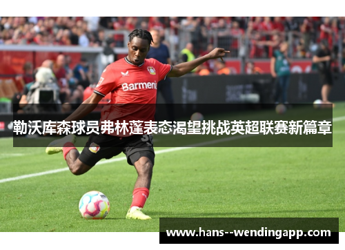 勒沃库森球员弗林蓬表态渴望挑战英超联赛新篇章 勒沃库森球员弗林蓬表态渴望挑战英超联赛新篇章
