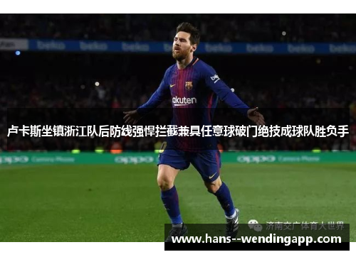 卢卡斯坐镇浙江队后防线强悍拦截兼具任意球破门绝技成球队胜负手 卢卡斯坐镇浙江队后防线强悍拦截兼具任意球破门绝技成球队胜负手