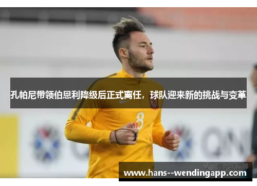 孔帕尼带领伯恩利降级后正式离任,球队迎来新的挑战与变革 孔帕尼带领伯恩利降级后正式离任,球队迎来新的挑战与变革
