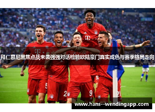 拜仁慕尼黑焦点战来袭强强对话检验欧陆豪门真实成色与赛季格局走向